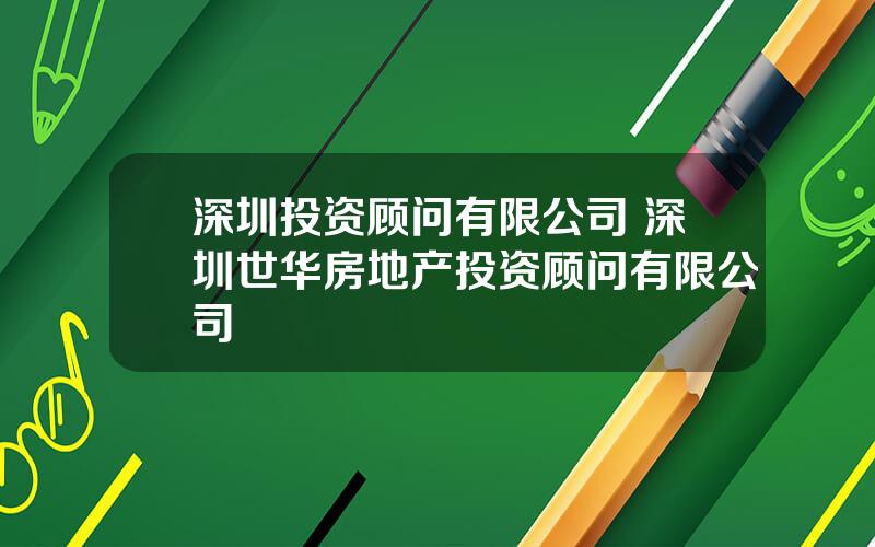 深圳投资顾问有限公司 深圳世华房地产投资顾问有限公司